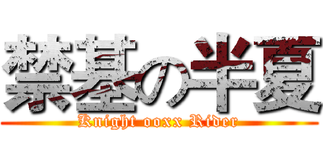 禁基の半夏 (Knight ooxx Rider)