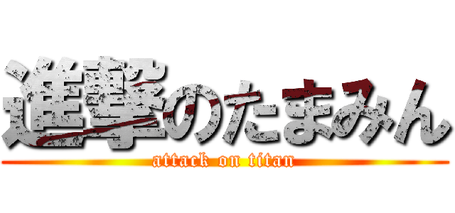 進撃のたまみん (attack on titan)