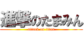 進撃のたまみん (attack on titan)