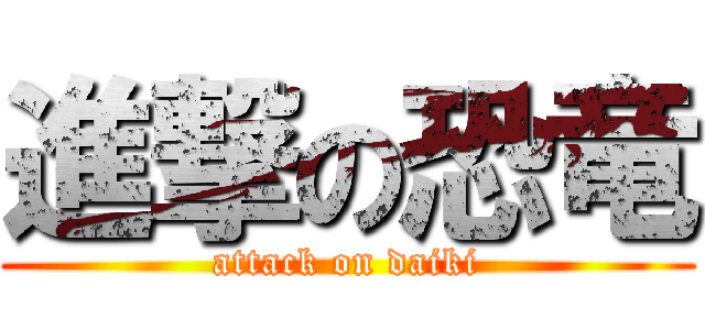 進撃の恐竜 (attack on daiki)