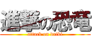 進撃の恐竜 (attack on daiki)