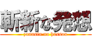 斬新な発想 (zannsin na hassou)