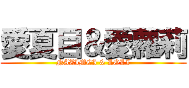 愛夏目＆愛蘿莉 (NAZIMEI & LOLI)