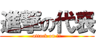 進撃の代表 (attack on おれ)