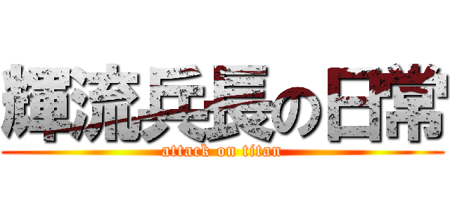 輝流兵長の日常 (attack on titan)