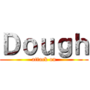 Ｄｏｕｇｈ (attack on)