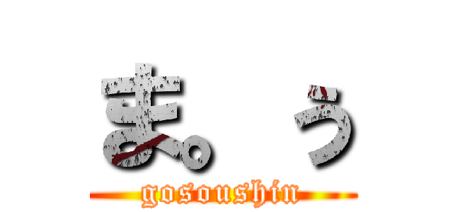 ま。ぅ (gosoushin)
