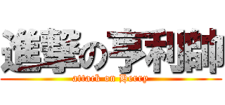 進撃の亨利帥 (attack on Herry)