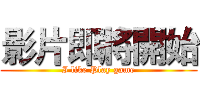 影片即將開始 (I like Play game)