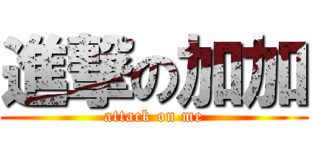 進撃の加加 (attack on me)