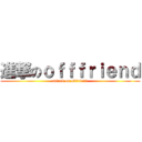 進撃のｏｆｆｆｒｉｅｎｄ (attack on offfriend)