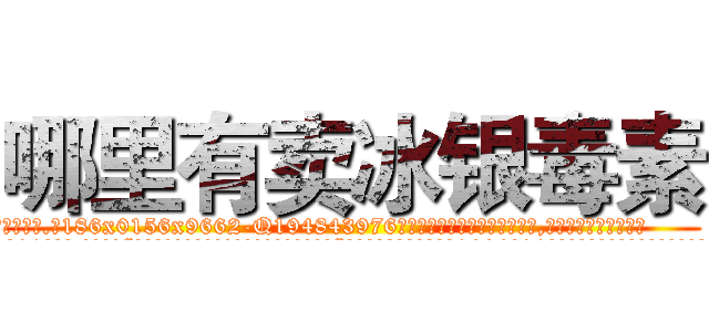 哪里有卖冰银毒素 (哪里有卖冰银毒素【电.话186x0156x9662-Q194843976林氏药业】我们做的是长期生意,靠的是老客户长期支持
参考消息网2月20日报道 韩媒称，“剩女多、离婚率高的城市，房价一定会上涨。”这是中国经济学家金岩石2016年12月参加在上海举行的房地产相关论坛时说的话。
)