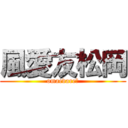 風愛友松岡 (omaedare?)