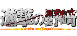 進撃の野﨑 (attack on Nozaki)