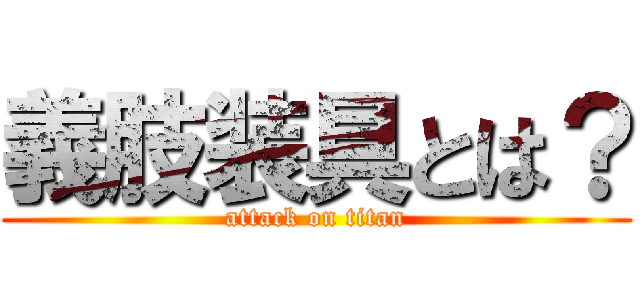 義肢装具とは？ (attack on titan)