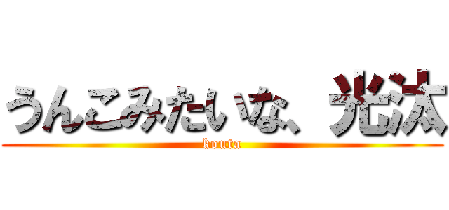 うんこみたいな、光汰 (kouta)