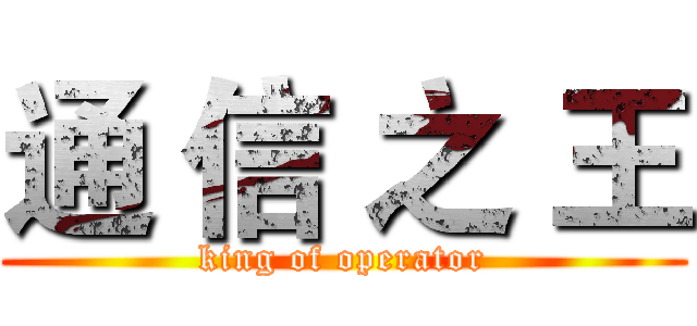 通 信 之 王 (king of operator)