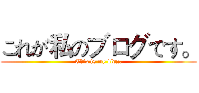 これが私のブログです。 (This is my blog.)