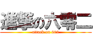 進撃の六零二 (attack on 602)