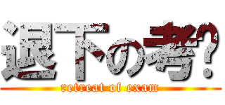 退下の考试 (retreat of exam)