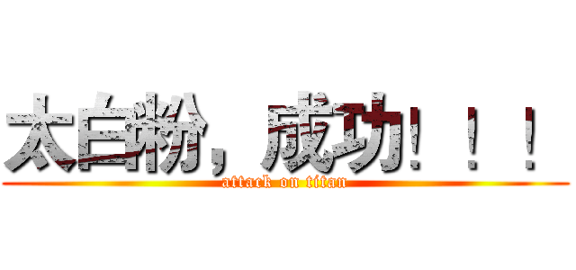 太白粉，成功！！！ (attack on titan)