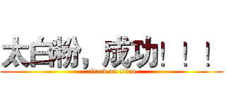 太白粉，成功！！！ (attack on titan)