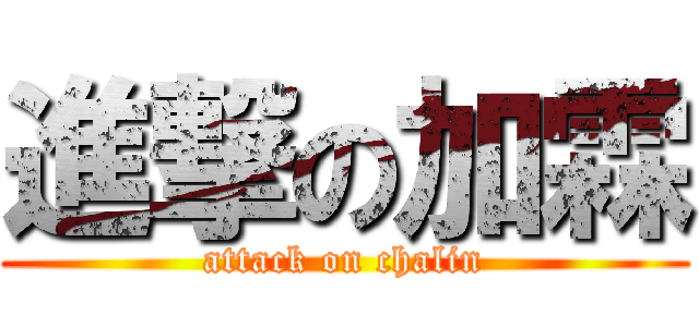 進撃の加霖 (attack on chalin)