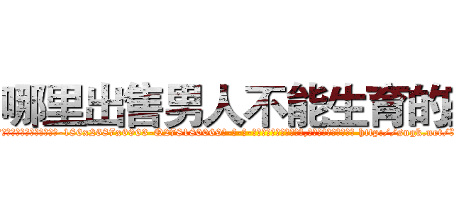 哪里出售男人不能生育的药 (哪里出售男人不能生育的药【电-186x2687x6963-Q278180069元-吉-药-业】我们做的是长期生意,靠的是老客户长期支持 http://sngk.net/XmhuX8
)