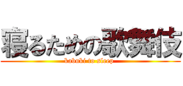 寝るための歌舞伎 (kabuki to sleep )