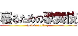 寝るための歌舞伎 (kabuki to sleep )