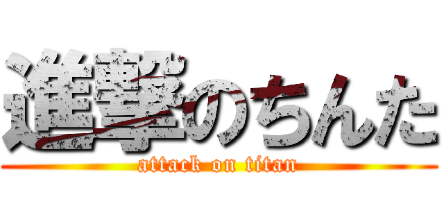 進撃のちんた (attack on titan)