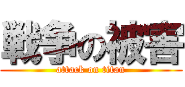 戦争の被害 (attack on titan)