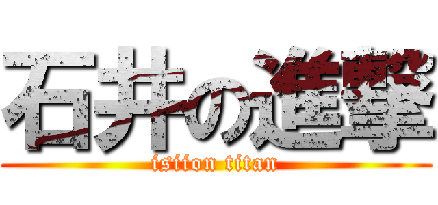 石井の進撃 (isiion titan)