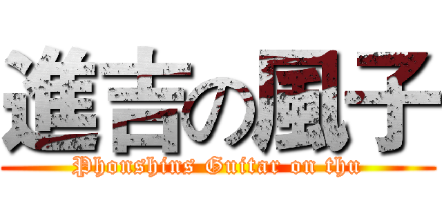 進吉の風子 (Phonshins Guitar on thu)