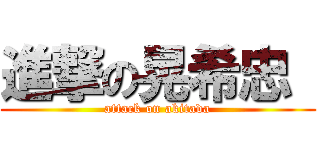 進撃の晃希忠  (attack on akitada)