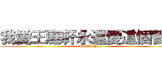 我愛王庭軒永遠愛這個智障 (LOVE You)