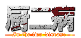 厨二病 (In the two-disease)