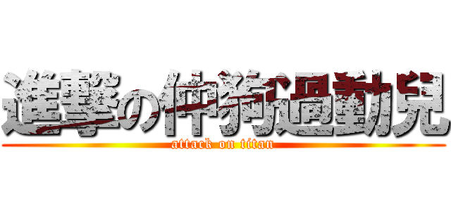 進撃の仲狗過動兒 (attack on titan)