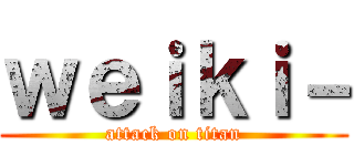 ｗｅｉｋｉ－ (attack on titan)