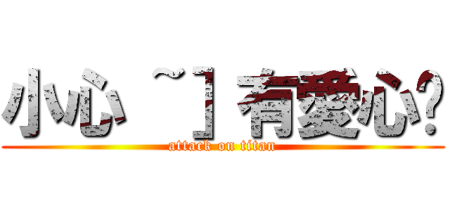 小心 ~］有愛心ㄛ (attack on titan)