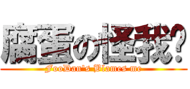 腐蛋の怪我囉 (FooDan\'s Blames me)