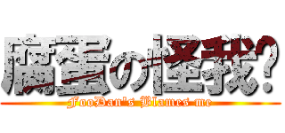腐蛋の怪我囉 (FooDan\'s Blames me)