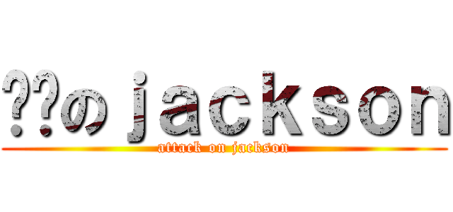 进击のｊａｃｋｓｏｎ (attack on jackson)