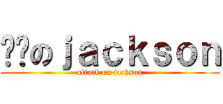 进击のｊａｃｋｓｏｎ (attack on jackson)