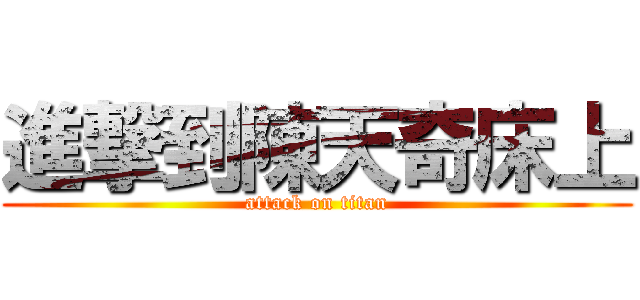進撃到陳天奇床上 (attack on titan)