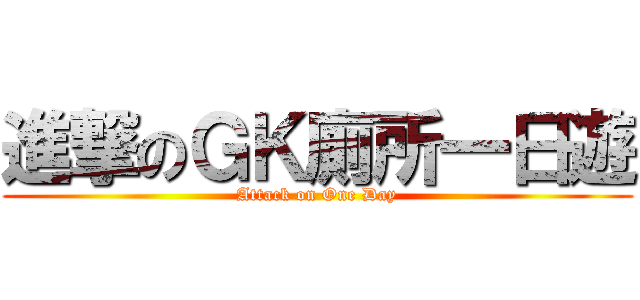 進撃のＧＫ廁所一日遊 (Attack on One Day)