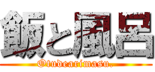 飯と風呂 (Otudearimasu.)