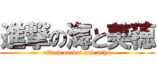 進撃の海と美穂 (attack on kai and miho)