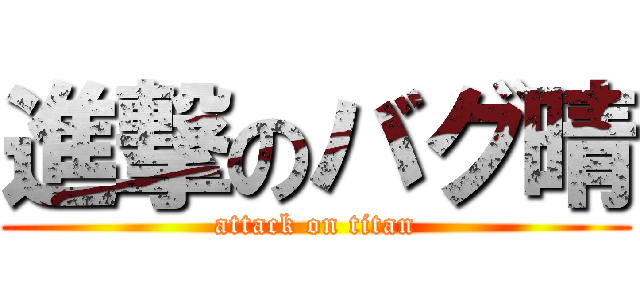 進撃のバグ晴 (attack on titan)