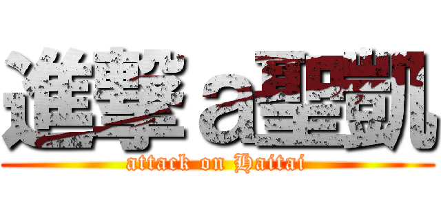 進撃ａ聖凱 (attack on Haitai)